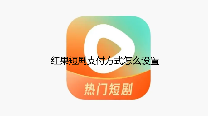 红果短剧支付方式怎么设置