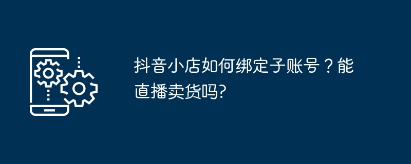 抖音小店如何绑定子账号